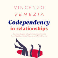 Codependency in Relationships: Can Love Become a Trap? Reclaiming Your Life from Addiction, Abuse, Trauma, and Toxic Shaming