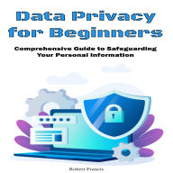 Data Privacy for Beginners: Comprehensive Guide to Safeguarding Your Personal Information