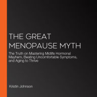 The Great Menopause Myth: The Truth on Mastering Midlife Hormonal Mayhem, Beating Uncomfortable Symptoms, and Aging to Thrive