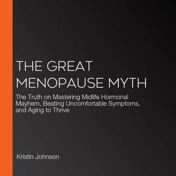The Great Menopause Myth: The Truth on Mastering Midlife Hormonal Mayhem, Beating Uncomfortable Symptoms, and Aging to Thrive