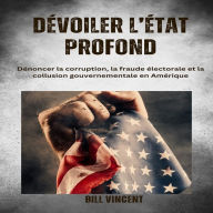 Dévoiler l'État profonde: Dénoncer la corruption, la fraude électorale et la collusion gouvernementale en Amérique