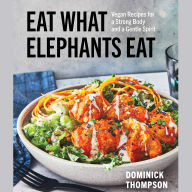 Eat What Elephants Eat: Vegan Recipes for Health, Strength, and a Better World