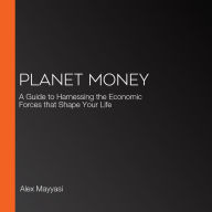 Planet Money: A Guide to Harnessing the Economic Forces that Shape Your Life