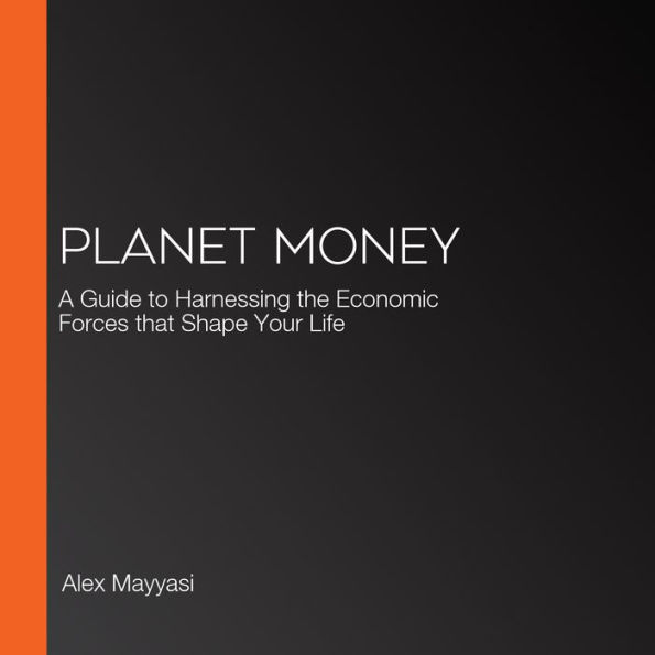 Planet Money: A Guide to Harnessing the Economic Forces that Shape Your Life