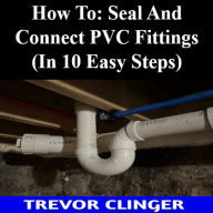 How To: Seal And Connect PVC Fittings (In 10 Easy Steps)