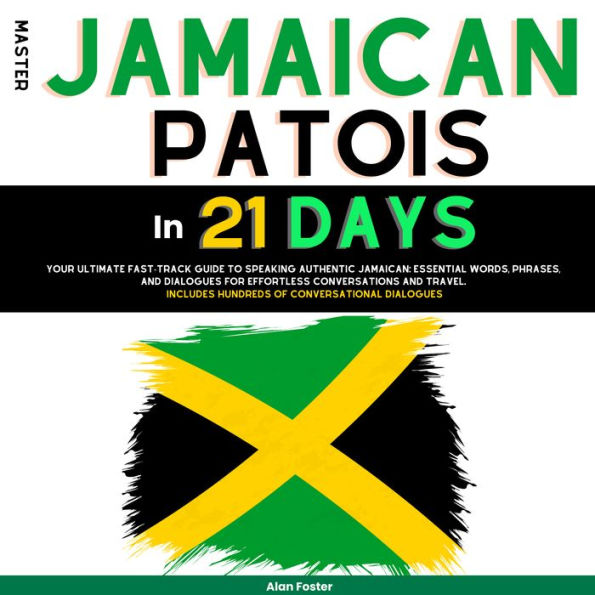 Master Jamaican Patois in 21 Days: Your Ultimate Fast-Track Guide to Speaking Authentic Jamaican: Essential Words, Phrases, and Dialogues for Effortless Conversations and Travel. Includes Hundreds of Conversational Dialogues.