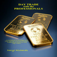 Day Trade with the Professionals: A Guide Book on Strategies, and Tools Used by Investment Bankers, Professionals and Full-time Day Traders
