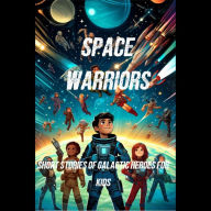 Space Warriors: Short Stories of Galactic Heroes for Kids - Exciting Space Adventures for Young Readers