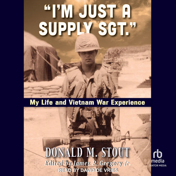 “I'm Just a Supply Sgt.”: My Life and Vietnam War Experience