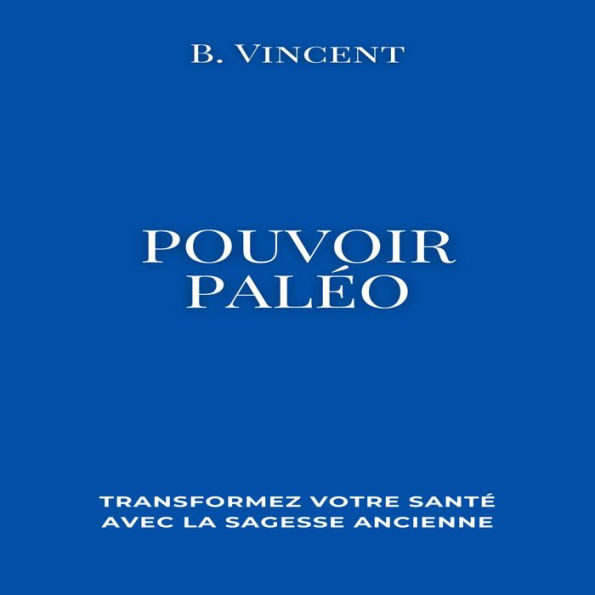 Pouvoir paleo: Transformez votre santé avec la sagesse ancienne