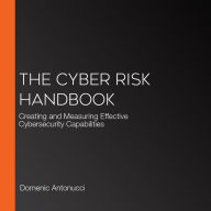 The Cyber Risk Handbook: Creating and Measuring Effective Cybersecurity Capabilities