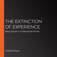 The Extinction of Experience: Being Human in a Disembodied World