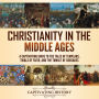 Christianity in the Middle Ages: A Captivating Guide to the Tales of Templars, Trials of Faith, and the Tumult of Crusades