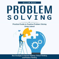 Problem Solving: Practical Guide to Creative Problem Solving Using Lateral (Best Strategies to Decision Making, Critical Thinking and Positive Thinking)