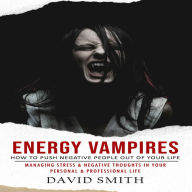 Energy Vampires: How to Push Negative People Out of Your Life (Managing Stress & Negative Thoughts in Your Personal & Professional Life)