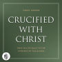 Crucified with Christ: How to Live Daily in the Context of the Gospel