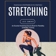 Stretching: Simple Exercises to Build Flexibility Into Your Daily Routine (An Essential Stretching Exercise Book for Flexibility & Mobility Training)
