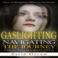 Gaslighting: How to Recognize Habits to Overcome (Navigating the Journey Out of Psychological Abuse)