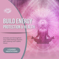 Activate and Strengthen Your Self-Healing Powers: Self-Healing with 528Hz Music: Build Energy, Protection, and Health - 4 Guided Meditations