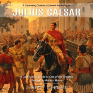 Julius Caesar: A Captivating Guide to a Queen of Ancient Egypt (A Captivating Guide to One of the Greatest Generals in Ancient Rome)