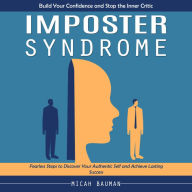 Imposter Syndrome: Build Your Confidence and Stop the Inner Critic (Fearless Steps to Discover Your Authentic Self and Achieve Lasting Success)