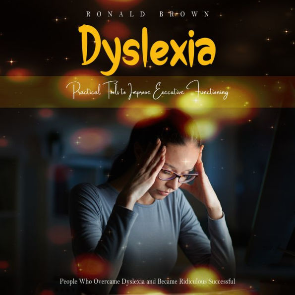 Dyslexia: Practical Tools to Improve Executive Functioning (People Who Overcame Dyslexia and Became Ridiculous Successful)