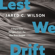 Lest We Drift: 5 Departure Dangers from the One True Gospel