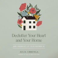 Declutter Your Heart and Your Home: How a Minimalist Life Yields Maximum Joy