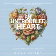 An Untroubled Heart: Calming Your Anxiety and Finding God's Peace