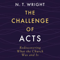 The Challenge of Acts: Rediscovering What the Church Was and Is