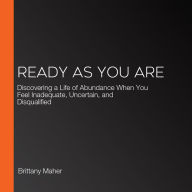 Ready as You Are: Discovering a Life of Abundance When You Feel Inadequate, Uncertain, and Disqualified