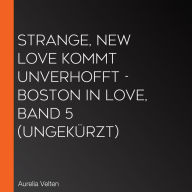 Strange, New Love kommt unverhofft - Boston In Love, Band 5 (ungekürzt)