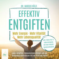 Effektiv entgiften: Mehr Energie. Mehr Vitalität. Mehr Lebensqualität - Leber entgiften, Immunsystem stärken und die Verdauung unterstützen mit der Kraft der Natur