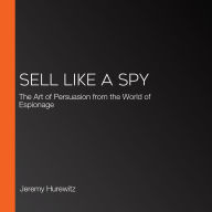 Sell Like A Spy: The Art of Persuasion from the World of Espionage