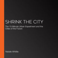 Shrink the City: The 15-Minute Urban Experiment and the Cities of the Future