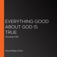 Everything Good about God Is True: Choosing Faith