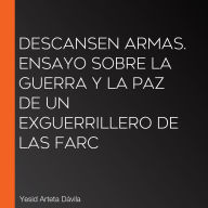 Descansen armas. Ensayo sobre la guerra y la paz de un exguerrillero de las Farc