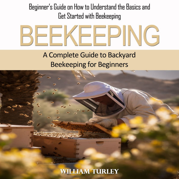 Beekeeping: A Complete Guide to Backyard Beekeeping for Beginners (Beginner's Guide on How to Understand the Basics and Get Started with Beekeeping)