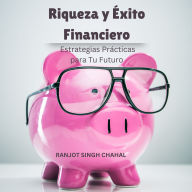 Riqueza y Éxito Financiero: Estrategias Prácticas para Tu Futuro