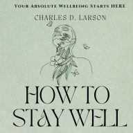 How to Stay Well: Your Absolute Wellbeing Starts HERE