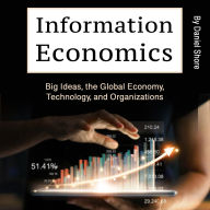 Information Economics: Big Ideas, the Global Economy, Technology, and Organizations