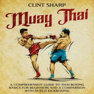 Muay Thai: A Comprehensive Guide to Thai Boxing Basics for Beginners and a Comparison with Dutch Kickboxing