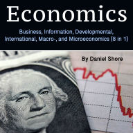 Economics: Business, Information, Developmental, International, Macro-, and Microeconomics (8 in 1)