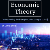 Economic Theory: Understanding the Principles and Concepts (2 in 1)