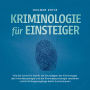 Kriminologie für Einsteiger: Wie Sie Schritt für Schritt die Grundlagen der Kriminologie, der Kriminalsoziologie und der Kriminalpsychologie verstehen und Ermittlungsvorgänge leicht durchschauen