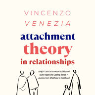 Attachment Theory in Relationships: Useful Tools to Increase Stability and Build Happy and Lasting Bonds. A Journey from Childhood to Adulthood