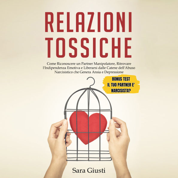 Relazioni Tossiche: Come Riconoscere un Partner Manipolatore, Ritrovare l'Indipendenza Emotiva e Liberarsi dalle Catene dell'Abuso Narcisistico che Genera Ansia e Depressione