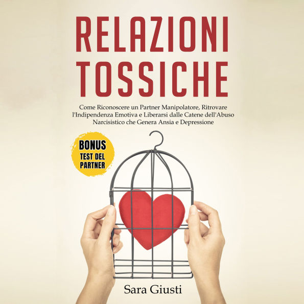 Relazioni Tossiche: Come Riconoscere un Partner Manipolatore, Ritrovare l'Indipendenza Emotiva e Liberarsi dalle Catene dell'Abuso Narcisistico che Genera Ansia e Depressione