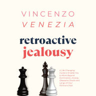 Retroactive Jealousy: A Life-Changing Guide to Enable You to Move Beyond Rumination, Anxiety, Obsessive Doubt and Let go of Your Partner's Past