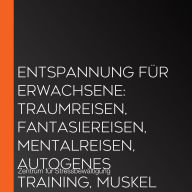 Entspannung für Erwachsene: Traumreisen, Fantasiereisen, Mentalreisen, Autogenes Training, Muskelentspannung, Stressbewältigung